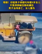 印度父女骑车摔倒遭压路机碾压 男子当场身亡女儿重伤