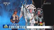 文化中国行走近不老秦腔 新时代下的传承与创新