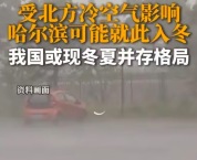 我国或现冬夏并存格局！冷空气或让哈尔滨直接入冬