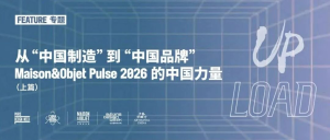 从“中国制造”到“中国品牌”| Maison&Objet Pulse 2026的中国力量(上篇)