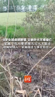 9岁女孩点燃野草 父亲扑火时身亡 社区干部妻子曾要求灭火后才能离开
