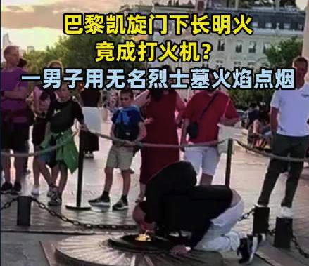 巴黎凯旋门下长明火竟成打火机？一男子用无名烈士墓火焰点烟