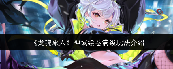 《龙魂旅人》神域绘卷满级玩法介绍