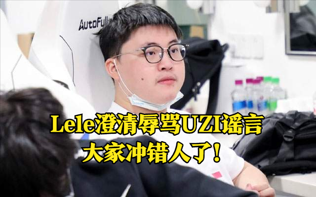 Lele发博澄清骂Uzi谣言：非常尊敬的Uzi前辈