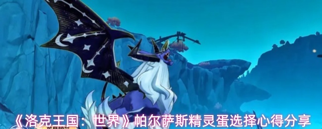 《洛克王国:世界》帕尔萨斯精灵蛋选择心得分享_商业频道_中华网