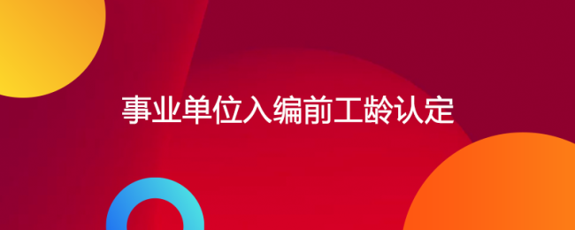 事业单位入编前工龄如何认定，私企员工算工龄吗