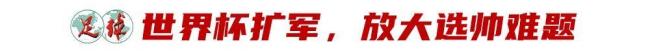世界杯扩军放大难题，国家队选帅只会越来越难 教练生态圈震荡加剧