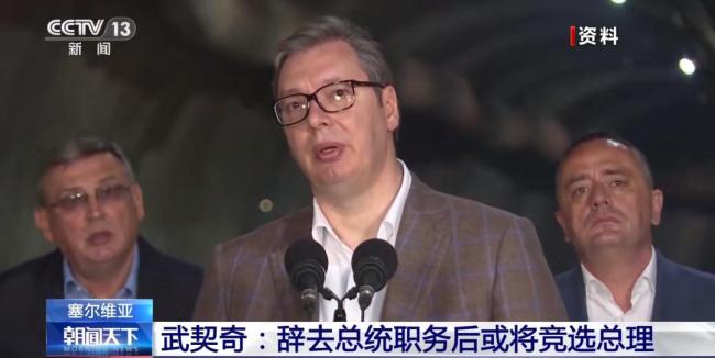 武契奇：辞去总统后争取出任总理 计划参加竞选获选民授权