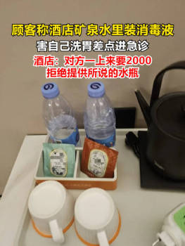 顾客称喝酒店矿泉水喝到消毒液 酒店：对方一上来要2000，拒绝提供所说的水瓶