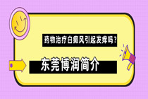 惠州白癜风专科医院 药物治疗白癜风引起发痒吗?