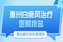 惠州白癜风治疗医院排名-惠州专业看白癜风的医院地址