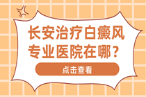 长安治疗白癜风专业医院在哪?