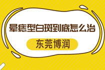 惠州治疗白斑正规专科医院-晕痣型白斑到底怎么治