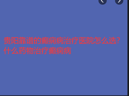 贵阳靠谱的癫痫病治疗医院怎么选 什么药物治疗癫痫病