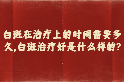 白斑在治疗上的时间需要多久 白斑治疗好是什么样的