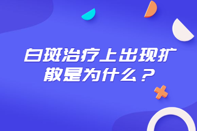 白斑治疗上出现扩散是为什么 有哪些原因造成的