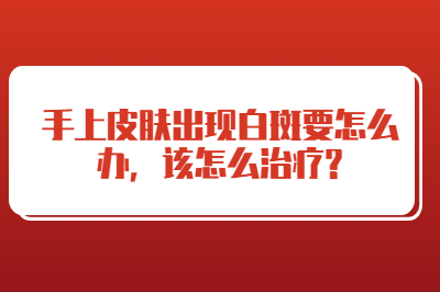 手上皮肤出现白斑要怎么办 该怎么治疗
