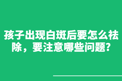 孩子出现白斑后要怎么祛除 要注意哪些问题