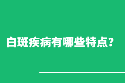 白斑疾病有哪些特点 治疗上要怎么注意