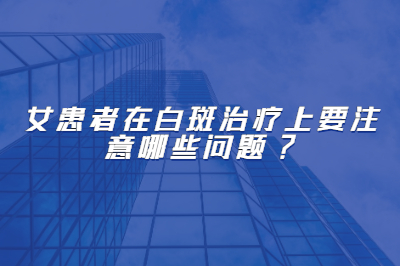 女患者在白斑治疗上要注意哪些问题