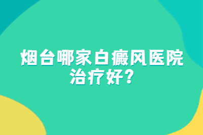 烟台哪家白癜风医院治疗好