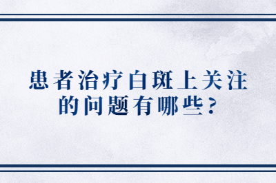 患者治疗白斑上关注的问题有哪些