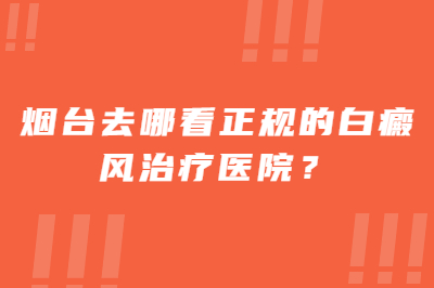 烟台去哪看正规的白癜风治疗医院