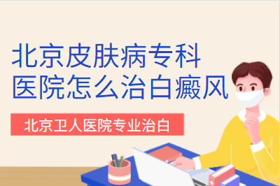 北京卫人医院防治白癜风系统升级-与北京患者共抗白癜风