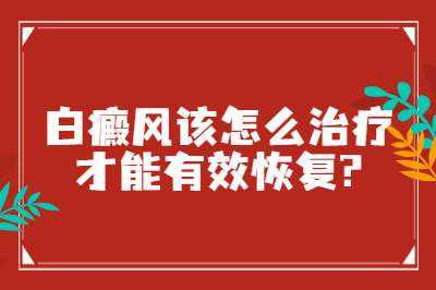 白癜风该怎么治疗才能有效恢复