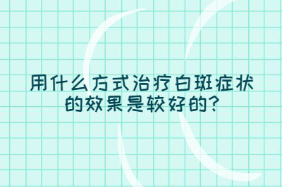 用什么方式治疗白斑症状的效果是较好的