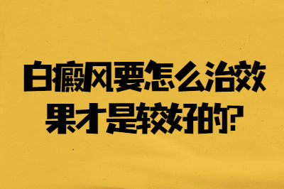 白癜风要怎么治效果才是较好的