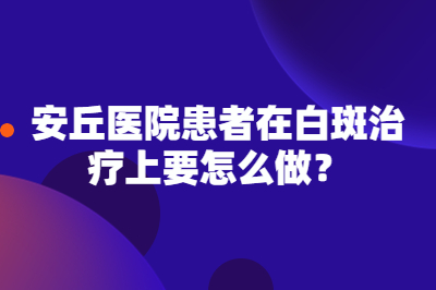 安丘医院患者在白斑治疗上要怎么做