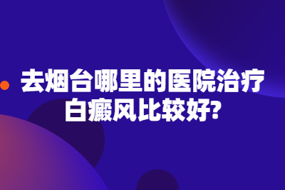 去烟台哪里的医院治疗白癜风比较好
