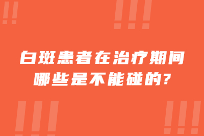 白斑患者在治疗期间哪些是不能碰的