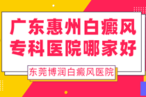 惠州能看好白癜风的医院 预约热线-白癜风诊室电话预约?