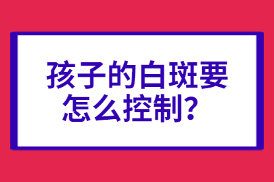 烟台有什么医院治疗白癜风是专业的-孩子的白斑要怎么控制