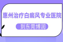 惠州看白癜风实力比较强的医院是哪家?