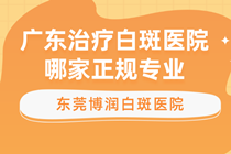 东莞常平哪里治疗白癜风##常平看白癜风专业医院哪里有?