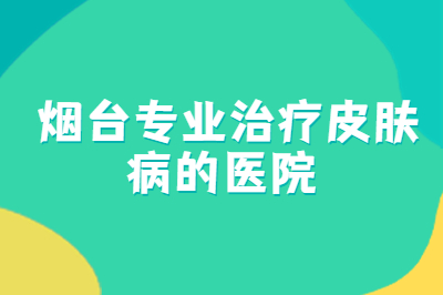 在烟台怎么选择治疗银屑病专业的医院