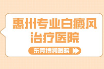 惠州哪家医院能治疗好白癜风-惠州正规白癜风治疗医院排名