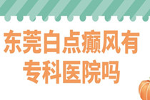 白点癫风怎么治疗能尽快好转-东莞白点白斑治疗比较好的医院?