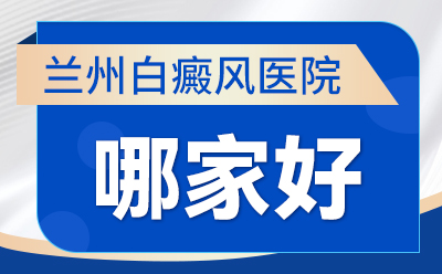 品牌专科！兰州白癜风医院哪家好“排名公开” 白癜风初期症状是什么